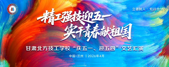 【直播预告】迎五一·庆五四 | 4月28日晚，甘肃北方技工学校文艺汇演邀您线上共赏